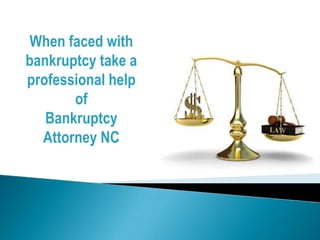 When faced with
bankruptcy take a
professional help
       of
   Bankruptcy
  Attorney NC
 