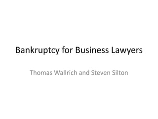 Bankruptcy for Business Lawyers Thomas Wallrich and Steven Silton 