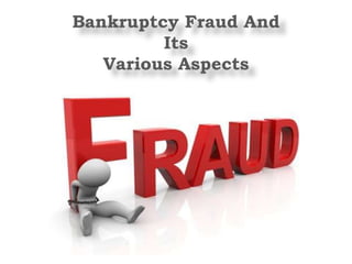 Bankruptcy Fraud And
Its
Various Aspects
 