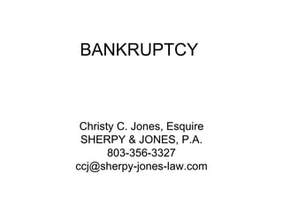BANKRUPTCY Christy C. Jones, Esquire SHERPY & JONES, P.A. 803-356-3327 [email_address] 