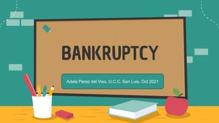BANKRUPTCY
Adela Perez del Viso. U.C.C. San Luis. Oct 2021
 