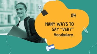 04
MANY WAYS TO
SAY “VERY”
Vocabulary.
 