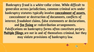 Bankruptcy fraud is a white-collar crime. While difficult to
generalize across jurisdictions, common criminal acts under
b...