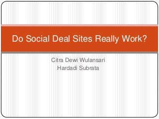 Citra Dewi Wulansari
Hardadi Subrata
Do Social Deal Sites Really Work?
 