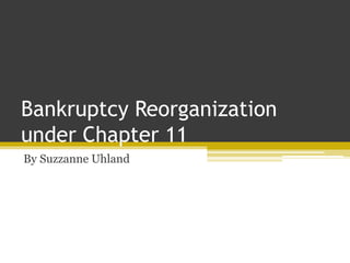 Bankruptcy Reorganization
under Chapter 11
By Suzzanne Uhland
 