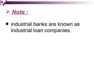  Note :

   industrial banks are known as
    industrial loan companies.
 