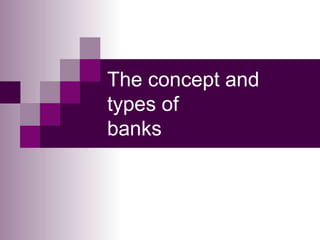 The concept and
types of
banks
 