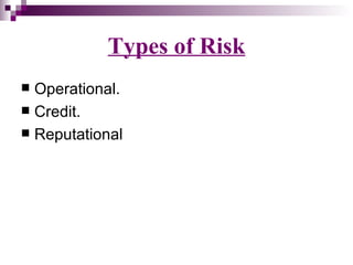 Types of Risk
 Operational.
 Credit.
 Reputational
 