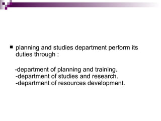    planning and studies department perform its
    duties through :

    -department of planning and training.
    -department of studies and research.
    -department of resources development.
 