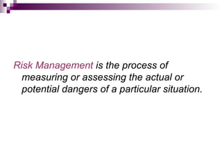 Risk Management is the process of
  measuring or assessing the actual or
  potential dangers of a particular situation.
 