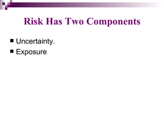 Risk Has Two Components
 Uncertainty.
 Exposure
 