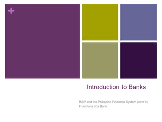+
Introduction to Banks
BSP and the Philippine Financial System (cont’d)
Functions of a Bank
 