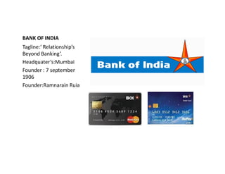 BANK OF INDIA
Tagline:‘ Relationship’s
Beyond Banking’.
Headquater’s:Mumbai
Founder : 7 september
1906
Founder:Ramnarain Ruia
Founder:Ramnarain Ruia
 