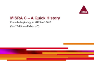 MISRA C – A Quick History
From the beginning, to MISRA C:2012
(See “Additional Material”)
 