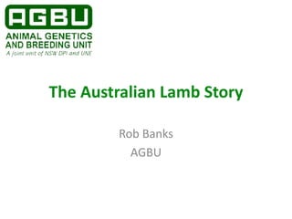 The Australian Lamb Story
Rob Banks
AGBU
 