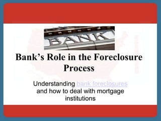 Bank’s Role in the Foreclosure Process Understanding bank foreclosures and how to deal with mortgage institutions 