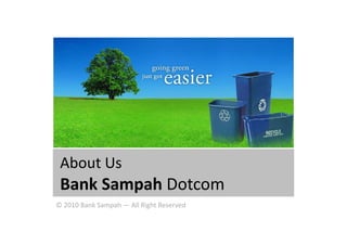 About Us
 Bank Sampah Dotcom
    kS     h
© 2010 Bank Sampah All Right
© 2010 Bank Sampah — All Right Reserved
 