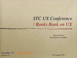 STC UX Conference
| Banks Bank on UX

            Harshit Desai
       Chief Experience Ofﬁcer




          27th August 2011
 