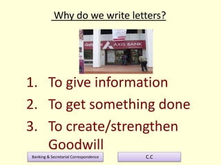 Banking & Secretarial Correspondence C.C
Why do we write letters?
1. To give information
2. To get something done
3. To create/strengthen
Goodwill
 