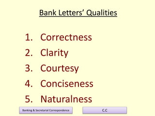 Banking & Secretarial Correspondence C.C
Bank Letters’ Qualities
1. Correctness
2. Clarity
3. Courtesy
4. Conciseness
5. Naturalness
 