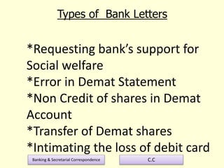 Banking & Secretarial Correspondence C.C
*Requesting bank’s support for
Social welfare
*Error in Demat Statement
*Non Credit of shares in Demat
Account
*Transfer of Demat shares
*Intimating the loss of debit card
Types of Bank Letters
 
