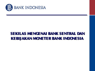 SEKILAS MENGENAI BANK SENTRAL DANSEKILAS MENGENAI BANK SENTRAL DAN
KEBIJAKAN MONETER BANK INDONESIAKEBIJAKAN MONETER BANK INDONESIA
 