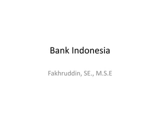 Bank Indonesia
Fakhruddin, SE., M.S.E
 