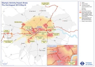 Olympic Activity Impact Areas                                                                                                                    Lee Valley White
                                                                                                                                                                                                                                                                                                                                 Airport
                                                                                                                                                                                                                                                                                                                                 Railway Station
                                                                                                                                                                                  Water Centre
                               Thu 2nd August 2012 (Day 6)                                                                                                       M25
                                                                                                                                                                                       !
                                                                                                                                                                                       (                                                                                                                                         Underground Station
                                                                                                                                                                                                                                                                                                                             !
                                                                                                                                                                                                                                                                                                                             (   Active Competition Venue
                                                                                                                                                                                                                                                                                                                                 Motorway




                                                                                                                              A1
                                                                                                       M1                                                                                                                                                                                                                        Main Road
                                                                                                                                                                                                                                                         M25
                                                                                                                                              High Barnet                     Enfield Town                                                                                                                                       Olympic Route Network
                                   M25
                                                                                                                                                                                                                M11                                                                                                              Road network high impact
                                                                                                                                                                                                                                                                                                                                 areas in vicinity of London




                                                                                                                                                                       A10
                                                                                                                                                                                                                                                                                                                                 2012 competition venues,




                                                                                                                  A4
                                                                                                                    1
                                                                                                                                                                                                                                                                                                                                 cultural centres and Olympic
                                                                                                                                                        06
                                                                                                                                                      A4                                A406                                                                                                                                     Route Network
                                                                                                                                                                                                                                                                                                                                 Wider less intensive road
                                                                                                                                                                                                                                                                                                                                 network impact area of
                                                                                                                                                                                                                                           A12                                                                                   the London 2012 Games
                                                                                                                                                      A1                                            2
                                                                                                                                                                                                  A1                                                             Romford                                                         Greater London Authority
                                                                                                      Wembley Arena

                               M40                                                                                     !
                                                                                                                       (
                                                                       A40




                                                                                                                                                                                                                A4
                                                                                                                          6
                                                                                                                       40                                        St Pancras               !
                                                                                                                                                                                          (




                                                                                                                                                                                                                  06
                                                                                                                      A            Lord's Cricket                                             Olympic Park                                   A13
                                                                                                                                                  !              International
                                                                                                                                      Ground      (
                                                                                  2




                                                                                                                                                                                                                ExCeL
                                                                               A31




                                                                                                                                   Paddington
                                          Towards                                                                                                                                                   !
                                                                                                                                                                                                    (
                                                                                                                                                             !
                                                                                                                                                             (                                !
                                                                                                                                                                                              (
                                         Eton Dorney
                                                                                                                                                                        North Greenwich
                                                                                                       M4                     A4                                                                                   Royal Artillery
                                                                                                                                            !
                                                                                                                                            (                                Arena                          !
                                                                                                                                                                                                            (
                                                A4                                                                                                                                            !
                                                                                                                                                                                              (                      Barracks
                                                                                                                                    Earls Court
                                                                                                                                                                 Horse Guards                                                A2
                                                         Heathrow                                                                                                   Parade
                                                                                                                                                                            A205
                                                                                                        16
                                                                                                      A3                                                                                                            A20
                                         Towards Weymouth                                                                                ! Wimbledon
                                                                                                                                         (                                      Greenwich
                                            and Portland                                                                                                                           Park
                                                                                                                  Kingston                                                                                                                                               M25
                                                                                                                                                                 A23




                                                                                                                                                                                               Central London                                                NR
                                                                                                                                                                                                                                                                        OA
                                                                                                                                                                                                                                                                             D                            0            500
                                                                                                                              A3                                                                                                                    E   US TO
                                                      M3                                                                                                                                                                                                                                                      Metres

                                                                                                                                                                                   A232




                                                                                                                                                                                                                                  BAK
                                                                                                                                                                                                                                      E
                                                                                                                                                                                                                                    R ST




                                                                                                                                                                                                                                                                                                KI N
                                                                                                                                                                         East Croydon




                                                                                                                                                                                                                                                                                                     GS
                                                                                                                                                                                                           Paddington




                                                                                                                                                                                                                                                                                                        WA
                                                                                                                                                                                                                                                                                                          Y
                                                                                                                                                                                                                   AD                    R   D ST
                                                                                                                                                                                                         TER R
                                                                                                                                                                                                               O                    OXFO                                                                     K MENT
                                                                                                                                                                                                      SWA                                                                                                 BAN
                                                                                                                                                                                                  BAY
                                                                               A3                                                                                       A2                                                                                                                       A
                                                                                                                                                                                                                                                                                                     EM




                                                                                                                                                                                                                                                                                            R I
                                                M25                                                                                                                       2                                                  PA                                     Y




                                                                                                                                                                                                                                                                                         TO
                                                                                                                                                                                                                                                                 ILL
                                                                                                                                                                                                                               RK                            D




                                                                                                                                                                                                                                                                                        VIC
                                                                                                                                                                                                                                                        CA
                                                                                                                                                          3




                                                                                                                                                                                                                                  LA
                                                                                                                                                        A2




                                                                                                                                                                                                                                                    C
                                                                                                                                                                                                                                     N           PI
                                                                                                                   4




                                                                                                                                                                                                                                      E
                                                                                                                 A2




                               ´                                                                                                                                                                                                                                                              Westminster
                                                                                                                                                                                                                        RD




                                                                                                                                                                                                                                  Hyde Park
Version 0.5 - November 2 011




                                                                                                                                                                                                                      N
                                                                                                                                                                                                                    TO




                               0            2             4                                                                                                                                                                       Corner                                          T
                                                                                                                                                                                                                                                                             AS
                                                                                                                                                                                                                                                                                                                                            Transport
                                                                                                                                                                                                                  P
                                                                                                                                                       M23                                                       M
                                                                                                                                                                                                                                                                 V ICTO
                                                                                                                                                                                                                                                                        RI            Horse Guards
                                                                                                                                                                                                              RO
                                                                                                                                                                                                             B                                                                           Parade
                                    Kilometres
                               © Crown copyright and database rights 2011 Ordnance Survey 100035971
                                                                                                                                                                                                                                   Victoria                                                                                                 for London
 