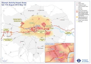 Olympic Activity Impact Areas                                                                                                                                                                                                                                                                     Airport
                                                                                                                                                                                                                                                                                                                                 Railway Station
                               Sat 11th August 2012 (Day 15)                                                                                                   M25                                                                                                                                                               Underground Station
                                                                                                                                                                                                                                                                                                                             !
                                                                                                                                                                                                                                                                                                                             (   Active Competition Venue
                                                                                                                                                                                                                                                                                                                                 Motorway




                                                                                                                              A1
                                                                                                       M1                                                                                                                                                                                                                        Main Road
                                                                                                                                                                                                                                                       M25
                                                                                                                                            High Barnet                     Enfield Town                                                                                                                                         Olympic Route Network
                                   M25
                                                                                                                                                                                                             M11                                                                                                                 Road network high impact
                                                                                                                                                                                                                                                                                                                                 areas in vicinity of London




                                                                                                                                                                     A10
                                                                                                                                                                                                                                                                                                                                 2012 competition venues,




                                                                                                                  A4
                                                                                                                    1
                                                                                                                                                                                                                                                                                                                                 cultural centres and Olympic
                                                                                                                                                       06
                                                                                                                                                     A4                                A406                                                                                                                                      Route Network
                                                                                                                                                                                                                                                                                                                                 Wider less intensive road
                                                                                                                                                                                                                                                                                                                                 network impact area of
                                                                                                                                                                                                                                         A12                                                                                     the London 2012 Games
                                                                                                Wembley Stadium                                      A1                                           2
                                                                                                                                                                                                A1                                                             Romford                                                           Greater London Authority
                                                                                                      Wembley Arena
                                                                                                                                                                                                                                                                                                                                 Race Walk
                               M40                                                                                     !
                                                                                                                       (!                       The Mall
                                                                                                                        (
                                                                       A40




                                                                                                                                                                                                             A4
                                                                                                                          6
                                                                                                                       40                                      St Pancras               !
                                                                                                                                                                                        (




                                                                                                                                                                                                               06
                                                                                                                      A                                        International                Olympic Park                                   A13
                                                                                  2




                                                                                                                                                                                                            ExCeL
                                                                               A31




                                                                                                                                   Paddington
                                          Towards                                                                                                                                                 !
                                                                                                                                                                                                  (
                                                                                                                                                           !
                                                                                                                                                           (                                !
                                                                                                                                                                                            (
                                         Eton Dorney
                                                                                                                                                                      North Greenwich
                                                                                                       M4                     A4
                                                                                                                                           !
                                                                                                                                           (                               Arena                                                                                                      Towards
                                                A4                                                                                                                                          !
                                                                                                                                                                                            (
                                                                                                                                   Earls Court                                                                                                                                      Hadleigh Farm

                                                                                                                                                                                                                           A2
                                                         Heathrow
                                                                                                                                                                                A205
                                                                                                        16
                                                                                                      A3                                                                                                          A20
                                         Towards Weymouth                                                                                                                     Greenwich
                                            and Portland                                                                                                                         Park
                                                                                                                  Kingston                                                                                                                                             M25
                                                                                                                                                               A23




                                                                                                                                                                                              Central London                                               NR
                                                                                                                                                                                                                                                                      OA
                                                                                                                                                                                                                                                                           D                              0            500
                                                                                                                              A3                                                                                                                  E   US TO
                                                      M3                                                                                                                                                                                                                                                      Metres

                                                                                                                                                                                 A232




                                                                                                                                                                                                                                BAK
                                                                                                                                                                                                                                    E
                                                                                                                                                                                                                                  R ST




                                                                                                                                                                                                                                                                                                KI N
                                                                                                                                                                       East Croydon




                                                                                                                                                                                                                                                                                                     GS
                                                                                                                                                                                                         Paddington




                                                                                                                                                                                                                                                                                                        WA
                                                                                                                                                                                                                                                                                                          Y
                                                                                                                                                                                                                 AD                    R   D ST
                                                                                                                                                                                                       TER R
                                                                                                                                                                                                             O                    OXFO                                                                       K MENT
                                                                                                                                                                                                    SWA                                                                                                   BAN
                                                                                                                                                                                                BAY
                                                                               A3                                                                                     A2
                                                                                                                                                                                                                                                  The Mall                                       A
                                                                                                                                                                                                                                                                                                     EM




                                                                                                                                                                                                                                                                                            R I
                                                M25                                                                                                                     2                                                  PA                                     Y




                                                                                                                                                                                                                                                                                         TO
                                                                                                                                                                                                                                                               ILL
                                                                                                                                                                                                                             RK                            D




                                                                                                                                                                                                                                                                                        VIC
                                                                                                                                                                                                                                                      CA
                                                                                                                                                         3




                                                                                                                                                                                                                                LA
                                                                                                                                                       A2




                                                                                                                                                                                                                                                  C
                                                                                                                                                                                                                                   N           PI
                                                                                                                   4




                                                                                                                                                                                                                                    E
                                                                                                                 A2




                               ´                                                                                                                                                                                                                                                              Westminster
                                                                                                                                                                                                                      RD




                                                                                                                                                                                                                                Hyde Park
Version 0.5 - November 2 011




                                                                                                                                                                                                                    N
                                                                                                                                                                                                                  TO




                               0            2             4                                                                                                                                                                     Corner                                          T
                                                                                                                                                                                                                                                                           AS
                                                                                                                                                                                                                                                                                                                                            Transport
                                                                                                                                                                                                                P
                                                                                                                                                                                                               M                                                      RI
                                                                                                                                                      M23                                                   RO                                                 V ICTO
                                                                                                                                                                                                           B
                                    Kilometres
                               © Crown copyright and database rights 2011 Ordnance Survey 100035971
                                                                                                                                                                                                                                 Victoria                                                                                                   for London
 