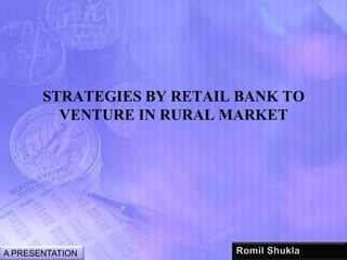 STRATEGIES BY RETAIL BANK TO
         VENTURE IN RURAL MARKET




A PRESENTATION
 