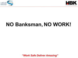 NO Banksman, NO WORK!
“Work Safe Deliver Amazing”
 