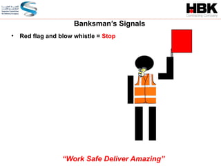 Banksman’s Signals
• Red flag and blow whistle = Stop
“Work Safe Deliver Amazing”
 