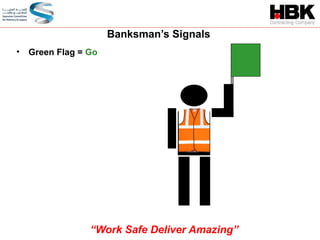 • Green Flag = Go
Banksman’s Signals
“Work Safe Deliver Amazing”
 