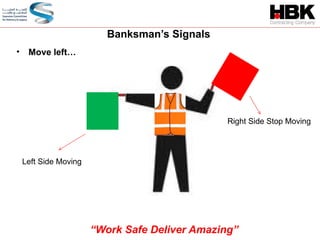 Right Side Stop Moving
Left Side Moving
• Move left…
Banksman’s Signals
“Work Safe Deliver Amazing”
 