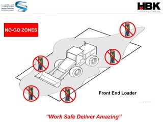 Front End Loader
NO-GO ZONES
“Work Safe Deliver Amazing”
 