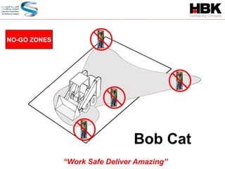 NO-GO ZONES
Bob Cat
“Work Safe Deliver Amazing”
 