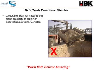 • Check the area, for hazards e.g.
close proximity to buildings,
excavations, or other vehicles.
Safe Work Practices: Checks
X
“Work Safe Deliver Amazing”
 