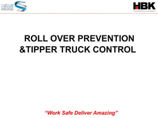ROLL OVER PREVENTION
&TIPPER TRUCK CONTROL
“Work Safe Deliver Amazing”
 