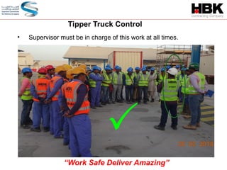• Supervisor must be in charge of this work at all times.
Tipper Truck Control
“Work Safe Deliver Amazing”

 