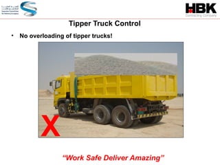 • No overloading of tipper trucks!
Tipper Truck Control
X
“Work Safe Deliver Amazing”
 