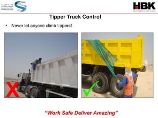 • Never let anyone climb tippers!

X
Tipper Truck Control
“Work Safe Deliver Amazing”
 