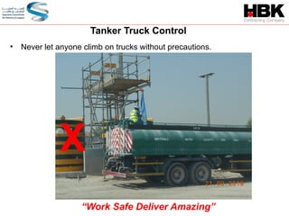 • Never let anyone climb on trucks without precautions.

Tanker Truck Control
“Work Safe Deliver Amazing”
X
 