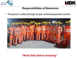 Responsibilities of Banksmen
• Everyone’s safety through proper vehicle/equipment control.
“Work Safe Deliver Amazing”
 