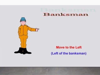 Move to the Left
(Left of the banksman)
 