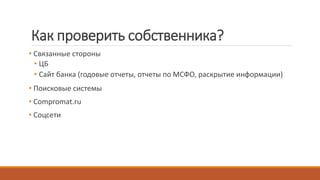 Как проверить собственника?
• Связанные стороны
• ЦБ
• Сайт банка (годовые отчеты, отчеты по МСФО, раскрытие информации)
• Поисковые системы
• Compromat.ru
• Соцсети
 