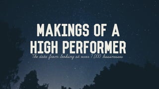 The data from looking at over 7,000 businesses 	
Makings of a 	
HIGH PERFORMER	
 