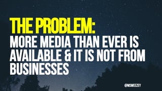 Theproblem:
More media than ever is
available & It is not from
businesses
@msweezey
 