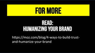 FOR MORE
READ:
Humanizing Your Brand
@msweezey
h#ps://moz.com/blog/4-ways-to-build-trust-
and-humanize-your-brand	
 
