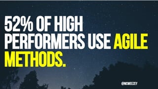 52%OFHIGH
PERFORMERSuseagile
methods.
@msweezey
 