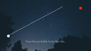 Your line probably looks like this.
 